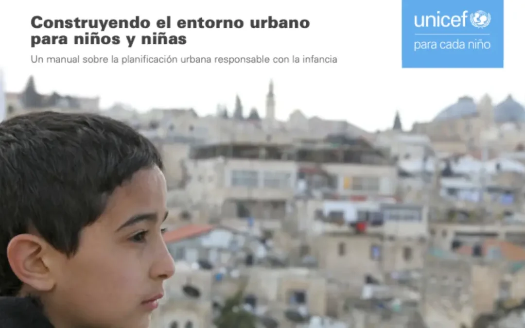 Construyendo el entorno urbano para niños y niñas. Un manual sobre la planificación urbana responsable con la infancia.